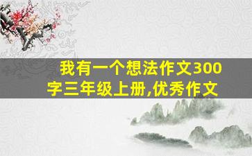 我有一个想法作文300字三年级上册,优秀作文