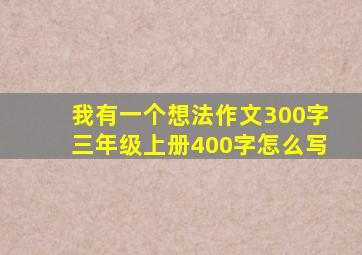 我有一个想法作文300字三年级上册400字怎么写