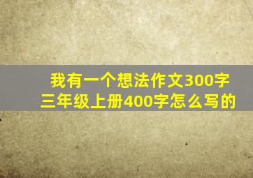 我有一个想法作文300字三年级上册400字怎么写的