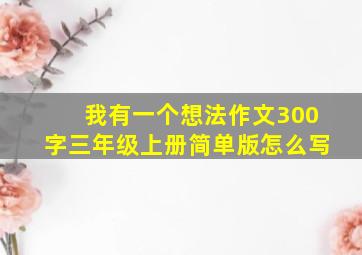 我有一个想法作文300字三年级上册简单版怎么写