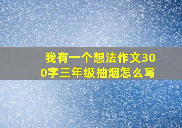 我有一个想法作文300字三年级抽烟怎么写