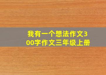 我有一个想法作文300字作文三年级上册