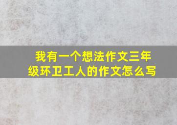 我有一个想法作文三年级环卫工人的作文怎么写