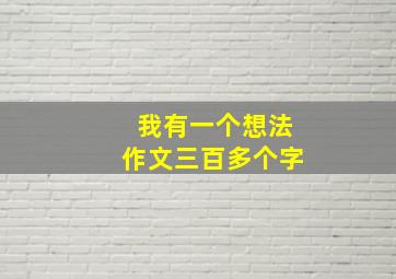 我有一个想法作文三百多个字