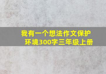 我有一个想法作文保护环境300字三年级上册