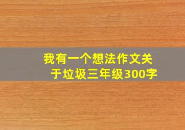 我有一个想法作文关于垃圾三年级300字