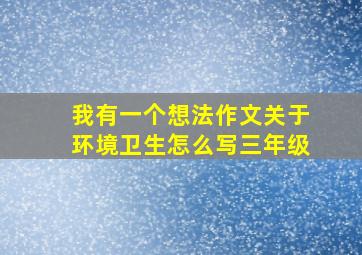 我有一个想法作文关于环境卫生怎么写三年级