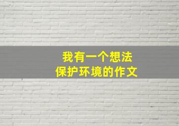 我有一个想法保护环境的作文