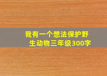 我有一个想法保护野生动物三年级300字