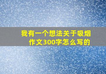 我有一个想法关于吸烟作文300字怎么写的