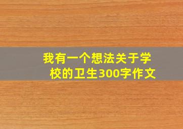 我有一个想法关于学校的卫生300字作文