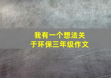 我有一个想法关于环保三年级作文