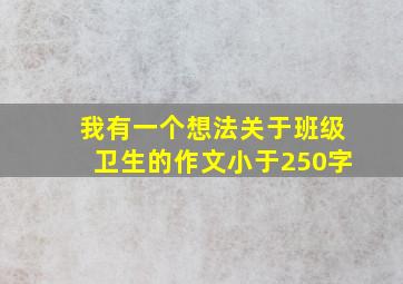 我有一个想法关于班级卫生的作文小于250字