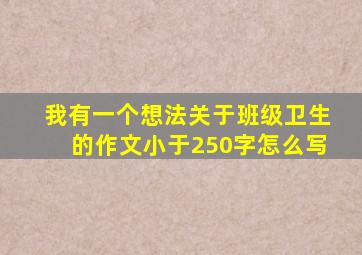 我有一个想法关于班级卫生的作文小于250字怎么写