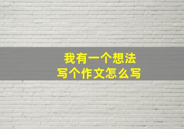 我有一个想法写个作文怎么写