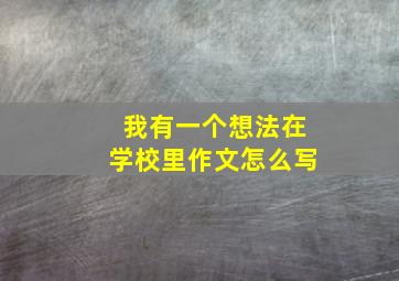 我有一个想法在学校里作文怎么写