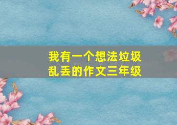 我有一个想法垃圾乱丢的作文三年级