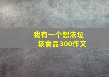 我有一个想法垃圾食品300作文