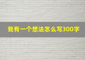 我有一个想法怎么写300字