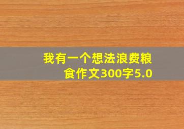 我有一个想法浪费粮食作文300字5.0