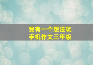 我有一个想法玩手机作文三年级