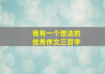 我有一个想法的优秀作文三百字