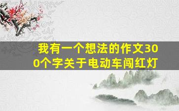 我有一个想法的作文300个字关于电动车闯红灯