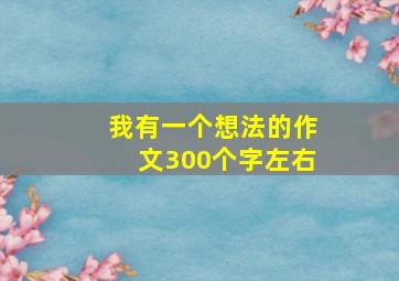 我有一个想法的作文300个字左右