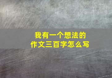 我有一个想法的作文三百字怎么写