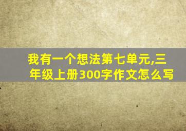 我有一个想法第七单元,三年级上册300字作文怎么写