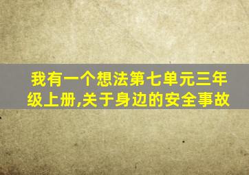 我有一个想法第七单元三年级上册,关于身边的安全事故