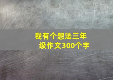 我有个想法三年级作文300个字