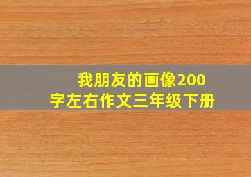 我朋友的画像200字左右作文三年级下册