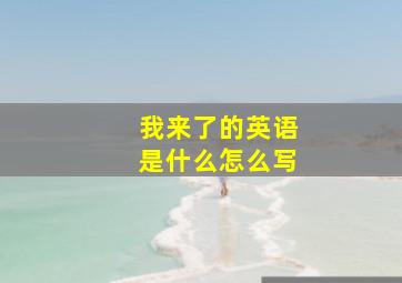 我来了的英语是什么怎么写