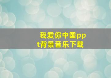 我爱你中国ppt背景音乐下载