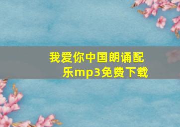 我爱你中国朗诵配乐mp3免费下载