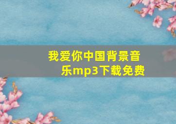 我爱你中国背景音乐mp3下载免费