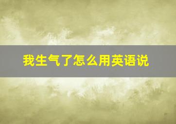 我生气了怎么用英语说