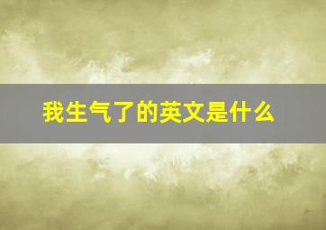 我生气了的英文是什么