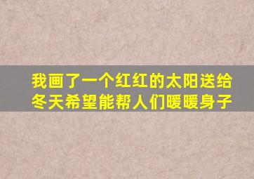 我画了一个红红的太阳送给冬天希望能帮人们暖暖身子