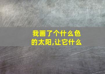 我画了个什么色的太阳,让它什么