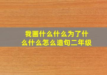 我画什么什么为了什么什么怎么造句二年级