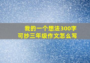 我的一个想法300字可抄三年级作文怎么写