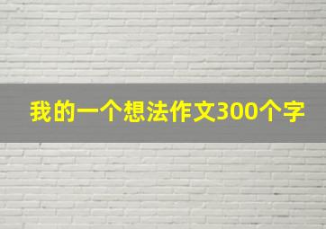 我的一个想法作文300个字