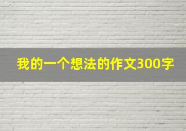 我的一个想法的作文300字