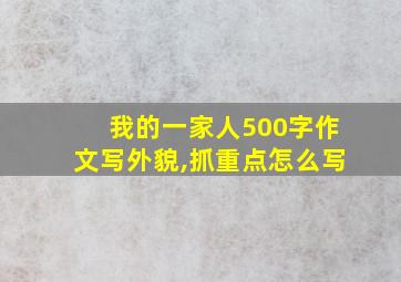 我的一家人500字作文写外貌,抓重点怎么写