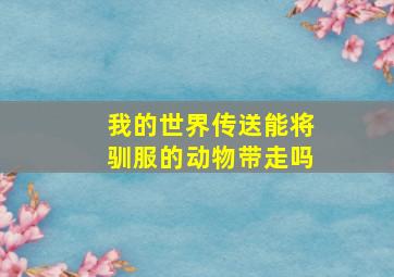 我的世界传送能将驯服的动物带走吗