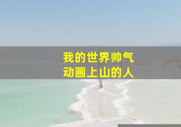 我的世界帅气动画上山的人