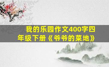 我的乐园作文400字四年级下册《爷爷的菜地》