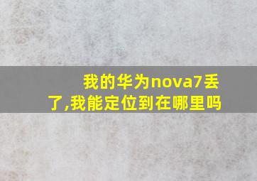 我的华为nova7丢了,我能定位到在哪里吗